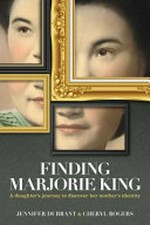 Finding Marjorie King : a daughter's journey to discover her mother's identity / Jennifer Durrant & Cheryl Rogers.