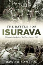 The battle for Isurava : fighting on the Kokoda Track in the heart of the Owen Stanleys / David W. Cameron.