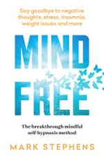 Mind free : the breakthrough mindful self-hypnosis method / Mark Stephens ; foreword by Brady Halls.