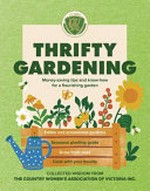Thrifty gardening : money-saving tips and know-how for a flourishing garden / collected wisdom from The Country Women's Association of Victoria.