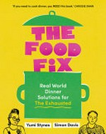 The food fix : real world dinner solutions for the exhausted / Yumi Stynes, Simon Davis.