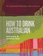 How to drink Australian / Jane Lopes & Jonathan Ross ; with Kavita Faiella, Mike Bennie and Hannah Day ; original maps by Martin von Wyss.