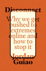 Disconnect : why we get pushed to extremes online and how to stop it / Jordan Guiao.