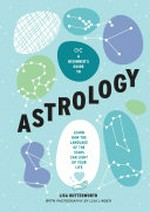 A beginner's guide to astrology : learn how the language of the stars can light up your life / Lisa Butterworth ; with photography by Lisa Linder.