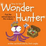 How to be a wonder hunter : finding the extraordinary in the ordinary / written and illustrated by Josh Langley.