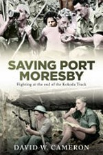 Saving Port Moresby : fighting at the end of the Kokoda Track / David W. Cameron.