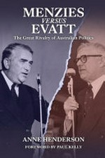 Menzies versus Evatt : the great rivalry of Australian politics / Anne Henderson ; foreword by Paul Kelly.