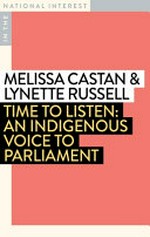 Time to listen : an Indigenous Voice to Parliament / Melissa Castan & Lynette Russell.