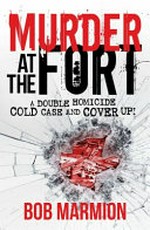 Murder at the fort : a double homicide cold case and cover up! / Bob Marmion.