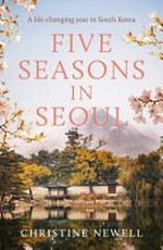 Five seasons in Seoul : a life-changing year in South Korea / Christine Newell.