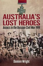 Australia's lost heroes : Anzacs in the Russian Civil War 1919 / Damien Wright.