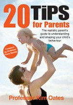 20 tips for parents : the realistic parent's guide to understanding and shaping your child's behaviour / Professor Kim Oates.