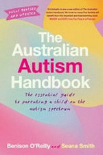 The Australian autism handbook : the essential guide to parenting a child on the autism spectrum / Benison O'Reilly and Seana Smith.