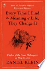 Every time I find the meaning of life, they change it : wisdom of the great philosophers on how to live / Daniel Klein.