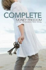 Complete money freedom : 12 key conversations about money / Glenda Nicholls.
