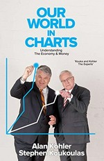 Our world in charts : understanding the economy and money / Alan Kohler and Stephen Koukoulas.