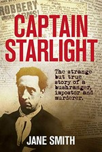 Captain Starlight : the strange but true story of a bushranger, imposter and murderer / Jane Smith.