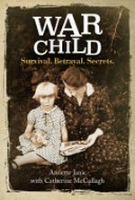 War child : survival, betrayal, secrets / Annette Janic with Catherine McCullagh.
