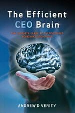 The efficient CEO brain : the ultimate guide to instinctively achieving greatness / Andrew D. Verity.