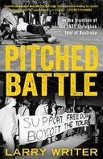 Pitched battle : in the frontline of the 1971 Springbok tour of Australia / Larry Writer.