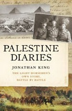 Palestine diaries : the Light Horsemen's own story, battle by battle / Jonathan King.