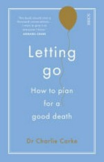 Letting go : how to plan for a good death / Dr Charlie Corke.
