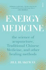 Energy medicine : the science of acupuncture, traditional Chinese medicine, and other healing methods / Jill Blakeway.