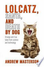 Lolcatz, Santa, and death by dog : strange and true tales from science and technology / Andrew Masterson.