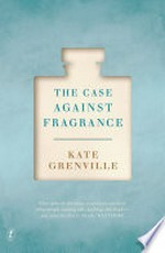 The case against fragrance / Kate Grenville.