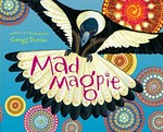 Mad magpie / written and illustrated by Gregg Dreise.