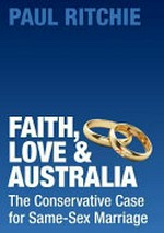 Faith, love & Australia : the conservative case for same-sex marriage / Paul Ritchie.