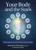 Your body and the stars : the zodiac as your wellness guide / Stephanie Marango, MD, RYT and Rebecca Gordon.