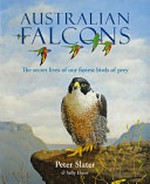 Australian falcons : the secret lives of our fastest birds of prey / Peter Slater with Sally Elmer.