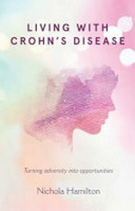 Living with Crohn's disease : turning adversity into opportunities / Nichola Hamilton.