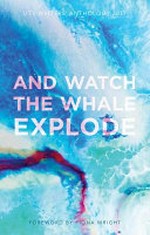 And watch the whale explode : UTS writer's anthology 2017 / foreword by Fiona Wright.