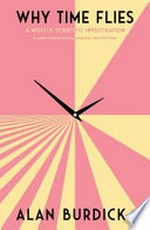 Why time flies : a mostly scientific investigation / by Alan Burdick.