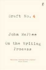 Draft no. 4 : on the writing process / John McPhee.