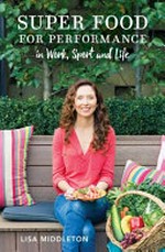 Super food for performance : in work, sport and life / Lisa Middleton.