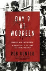 Day 9 at Wooreen : kidnapped with nine children-- a true account of the crime that shocked Australia / Rob Hunter ; foreword by S. I. (Mick) Miller, former Chief Commissioner Victoria Police.