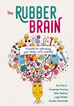 The rubber brain : a toolkit for optimising your study, work, and life! / Sue Morris, Jacquelyn Cranney, Peter Baldwin, Leigh mellish, Annette Krochmalik.