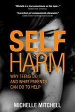 Self harm : why teen do it and what parents can do to help / Michelle Mitchell.
