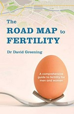 The road map to fertility : a comprehensive guide to fertility for men and women / Dr David Greening.