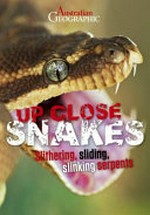 Australian Geographic : up close snakes : slithering, sliding, slinking serpents / text, Kathy Riley ; editor: Averil Moffat.