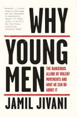 Why young men : the dangerous allure of violent movements and what we can do about it / Jamil Jivani.