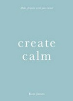 Create calm / Kate James.