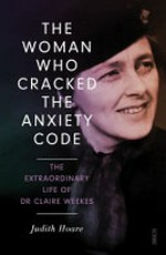 The woman who cracked the anxiety code : the extraordinary life of Dr Claire Weekes / Judith Hoare.