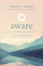 Aware : the science and practice of presence : a complete guide to the groundbreaking Wheel of Awareness meditation practice / Daniel J. Siegel.