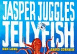 Jasper juggles jellyfish / Ben Long, David Cornish.