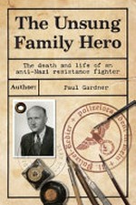 The unsung family hero : the death and life of an anti-Nazi resistance fighter / Paul Gardner.