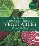 Matthew Biggs' complete book of vegetables in Australia : the definitive sourcebook for growing, harvesting and cooking / with a foreword by Jean-Christophe Novelli.